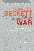 Samuel Beckett and the Second World War: Politics, Propaganda and a 'Universe Become Provisional' - William Davies - cover