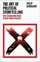 The Art of Political Storytelling: Why Stories Win Votes in Post-truth Politics - Philip Seargeant - cover