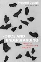 Force and Understanding: Writings on Philosophy and Resistance - Howard Caygill - cover