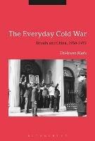 The Everyday Cold War: Britain and China, 1950-1972 - Chi-kwan Mark - cover