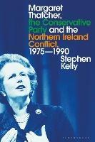 Margaret Thatcher, the Conservative Party and the Northern Ireland Conflict, 1975-1990 - Stephen Kelly - cover