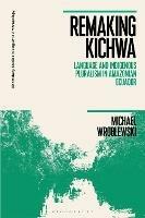 Remaking Kichwa: Language and Indigenous Pluralism in Amazonian Ecuador - Michael Wroblewski - cover