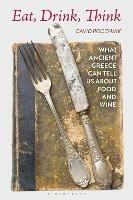 Eat, Drink, Think: What Ancient Greece Can Tell Us about Food and Wine - David Roochnik - cover