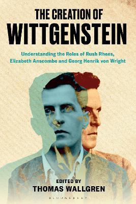 The Creation of Wittgenstein: Understanding the Roles of Rush Rhees, Elizabeth Anscombe and Georg Henrik von Wright - cover