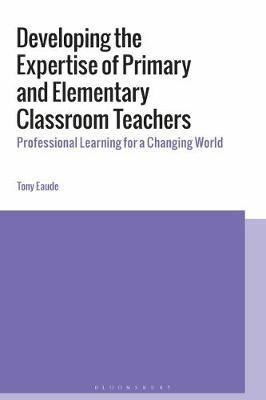 Developing the Expertise of Primary and Elementary Classroom Teachers: Professional Learning for a Changing World - Tony Eaude - cover