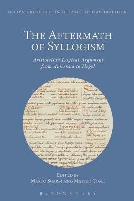 The Aftermath of Syllogism: Aristotelian Logical Argument from Avicenna to Hegel - cover