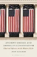 Ancient Greece and American Conservatism: Classical Influence on the Modern Right - John Bloxham - cover