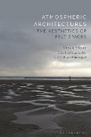 Atmospheric Architectures: The Aesthetics of Felt Spaces - Gernot Boehme - cover