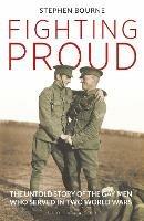 Fighting Proud: The Untold Story of the Gay Men Who Served in Two World Wars - Stephen Bourne - cover