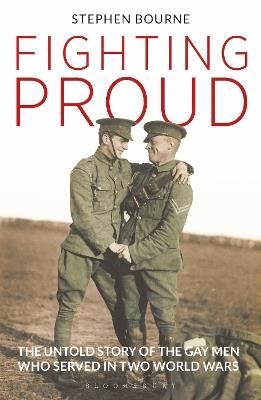 Fighting Proud: The Untold Story of the Gay Men Who Served in Two World Wars - Stephen Bourne - cover