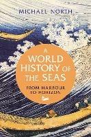 A World History of the Seas: From Harbour to Horizon - Michael North - cover
