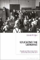 Educating the Germans: People and Policy in the British Zone of Germany, 1945–1949 - David Phillips - cover