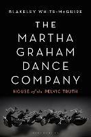 The Martha Graham Dance Company: House of the Pelvic Truth - Blakeley White-McGuire - cover