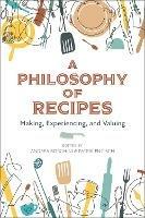A Philosophy of Recipes: Making, Experiencing, and Valuing - cover