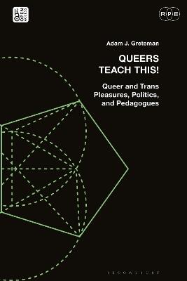 Queers Teach This!: Queer and Trans Pleasures, Politics, and Pedagogues - Adam J. Greteman - cover