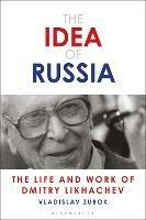 The Idea of Russia: The Life and Work of Dmitry Likhachev - Vladislav Zubok - cover