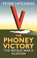 The Phoney Victory: The World War II Illusion - Peter Hitchens - cover