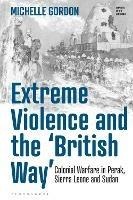 Extreme Violence and the ‘British Way’: Colonial Warfare in Perak, Sierra Leone and Sudan - Michelle Gordon - cover