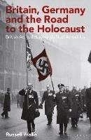Britain, Germany and the Road to the Holocaust: British Attitudes towards Nazi Atrocities - Russell Wallis - cover