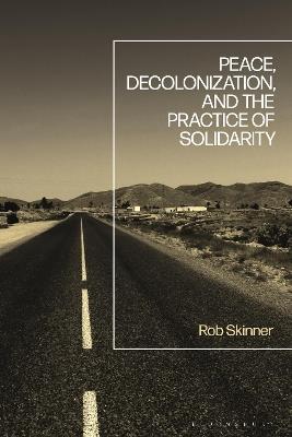 Peace, Decolonization, and the Practice of Solidarity - Rob Skinner - cover