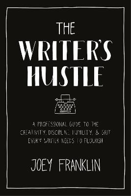 The Writer's Hustle: A Professional Guide to the Creativity, Discipline,  Humility, and Grit Every Writer Needs to Flourish - Joey Franklin - cover