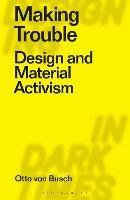 Making Trouble: Design and Material Activism - Otto Von Busch - cover