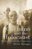 Chelmno and the Holocaust: A History of Hitler's First Death Camp