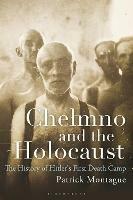 Chelmno and the Holocaust: A History of Hitler's First Death Camp - Patrick Montague - cover