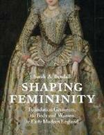 Shaping Femininity: Foundation Garments, the Body and Women in Early Modern England