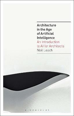 Architecture in the Age of Artificial Intelligence: An Introduction to AI for Architects - Neil Leach - cover