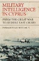 Military Intelligence in Cyprus: From the Great War to Middle East Crises - Panagiotis Dimitrakis - cover