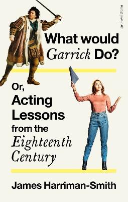 What Would Garrick Do? Or, Acting Lessons from the Eighteenth Century - James Harriman-Smith - cover