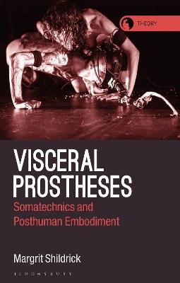 Visceral Prostheses: Somatechnics and Posthuman Embodiment - Margrit Shildrick - cover