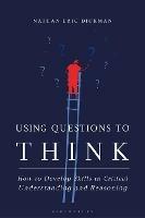 Using Questions to Think: How to Develop Skills in Critical Understanding and Reasoning - Nathan Eric Dickman - cover