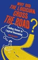 Why Did the Logician Cross the Road?: Finding Humor in Logical Reasoning - Stan Baronett - cover