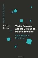 Walter Benjamin and the Critique of Political Economy: A New Historical Materialism - Duy Lap Nguyen - cover