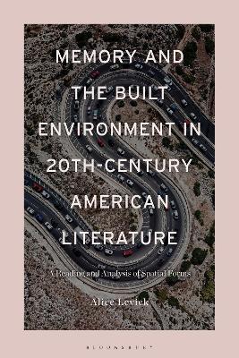 Memory and the Built Environment in 20th-Century American Literature: A Reading and Analysis of Spatial Forms - Alice Levick - cover