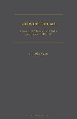 Seeds of Trouble: Government Policy and Land Rights in Nyasaland, 1946-1964 - Colin Baker - cover