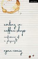 Writing in Coffee Shops: Confessions of a Playwright - Ryan Craig - cover