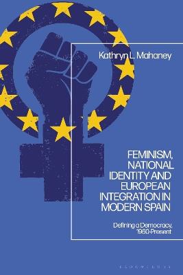 Feminism, National Identity and European Integration in Modern Spain: Defining a Democracy, 1960-Present - Kathryn L. Mahaney - cover