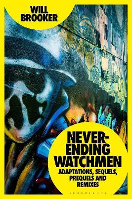 Never-Ending Watchmen: Adaptations, Sequels, Prequels and Remixes - Will Brooker - cover