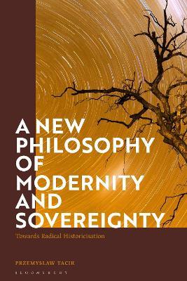 A New Philosophy of Modernity and Sovereignty: Towards Radical Historicisation - Przemyslaw Tacik - cover