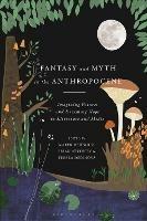 Fantasy and Myth in the Anthropocene: Imagining Futures and Dreaming Hope in Literature and Media