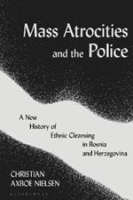 Mass Atrocities and the Police: A New History of Ethnic Cleansing in Bosnia and Herzegovina