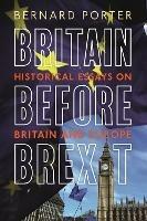 Britain Before Brexit: Historical Essays on Britain and Europe - Bernard Porter - cover