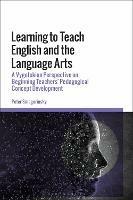Learning to Teach English and the Language Arts: A Vygotskian Perspective on Beginning Teachers’ Pedagogical Concept Development - Peter Smagorinsky - cover