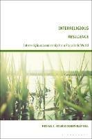 Interreligious Resilience: Interreligious Leadership for a Pluralistic World - Michael S. Hogue,Dean Phillip Bell - cover