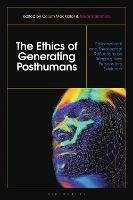 The Ethics of Generating Posthumans: Philosophical and Theological Reflections on Bringing New Persons into Existence - cover