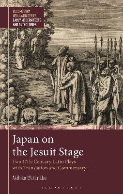 Japan on the Jesuit Stage: Two 17th-Century Latin Plays with Translation and Commentary - Akihiko Watanabe - cover