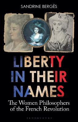 Liberty in Their Names: The Women Philosophers of the French Revolution - Sandrine Berges - cover